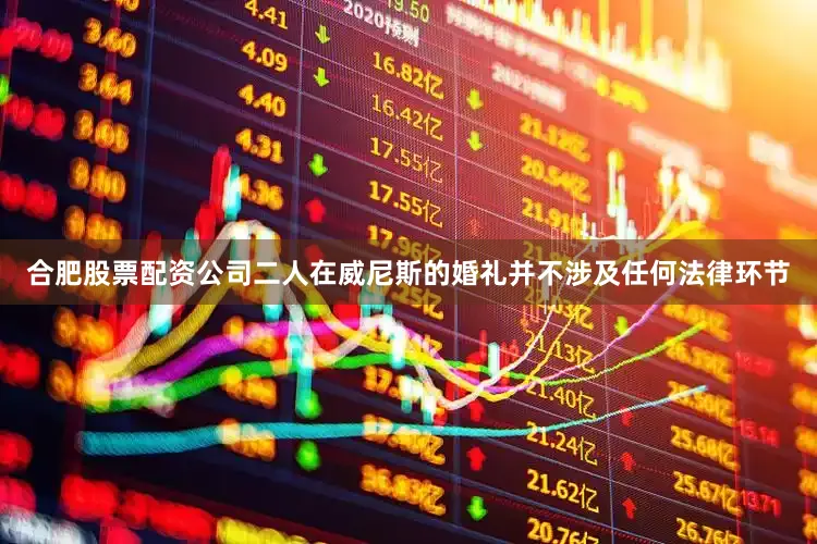 合肥股票配资公司二人在威尼斯的婚礼并不涉及任何法律环节