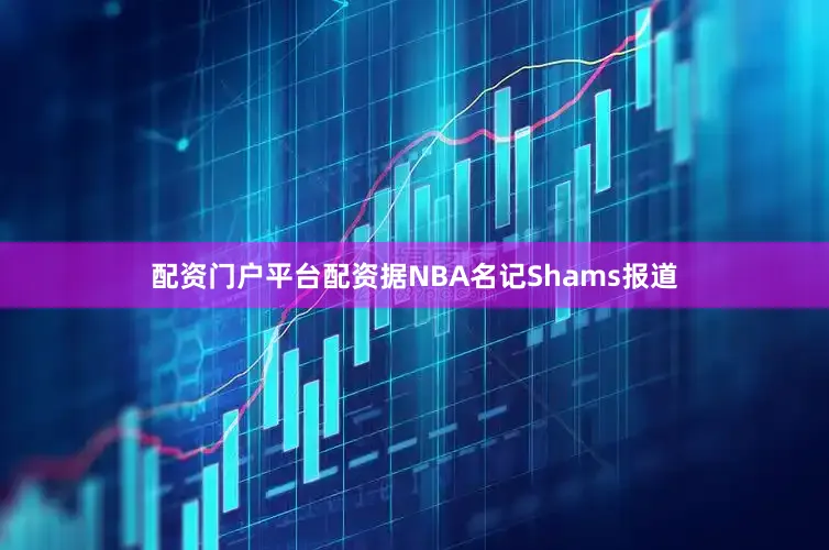 配资门户平台配资据NBA名记Shams报道