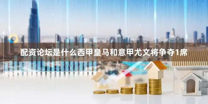 配资论坛是什么西甲皇马和意甲尤文将争夺1席