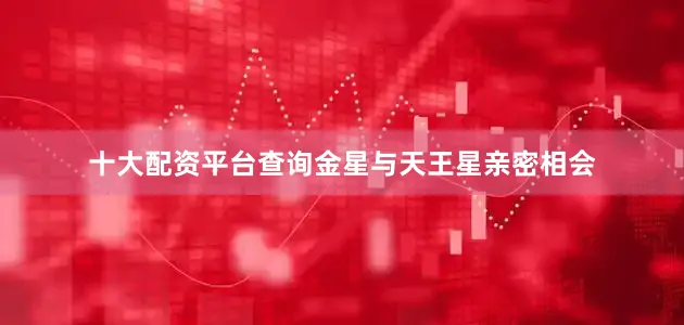 十大配资平台查询金星与天王星亲密相会