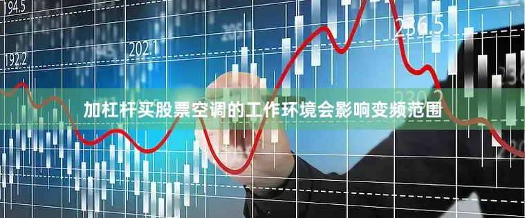 加杠杆买股票空调的工作环境会影响变频范围