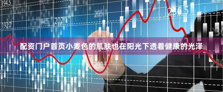 配资门户首页小麦色的肌肤也在阳光下透着健康的光泽