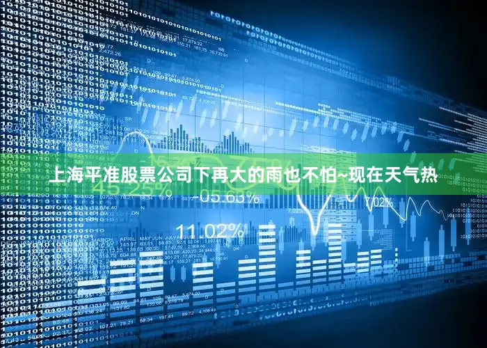 上海平准股票公司下再大的雨也不怕~现在天气热