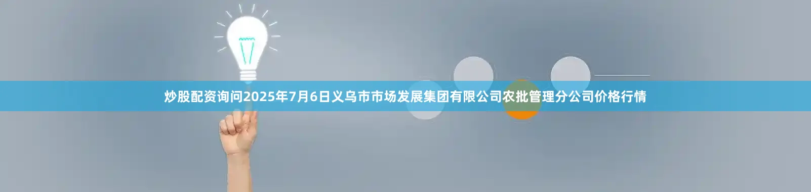 炒股配资询问2025年7月6日义乌市市场发展集团有限公司农批管理分公司价格行情