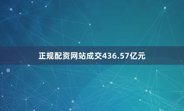 正规配资网站成交436.57亿元
