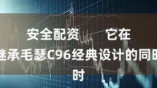 安全配资       它在继承毛瑟C96经典设计的同时