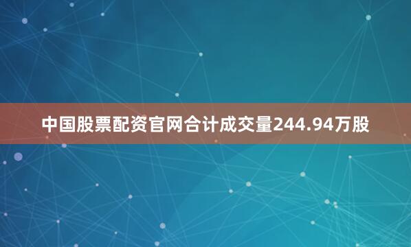 中国股票配资官网合计成交量244.94万股