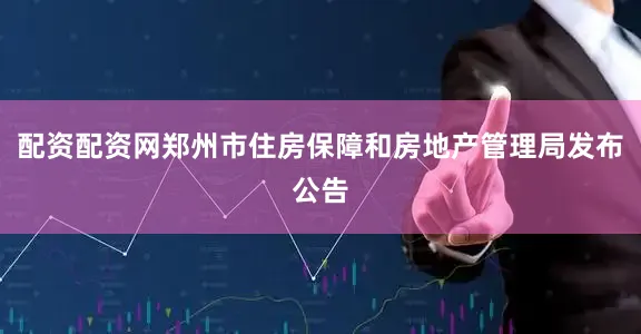 配资配资网郑州市住房保障和房地产管理局发布公告