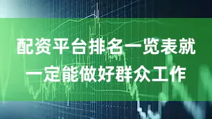 配资平台排名一览表就一定能做好群众工作