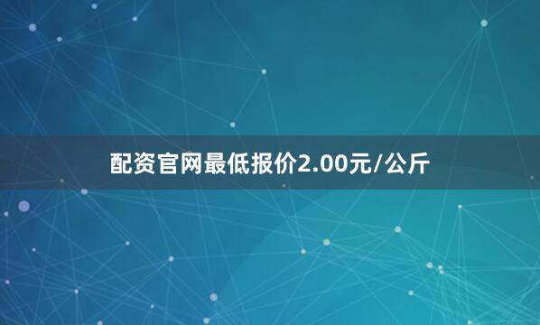 配资官网最低报价2.00元/公斤