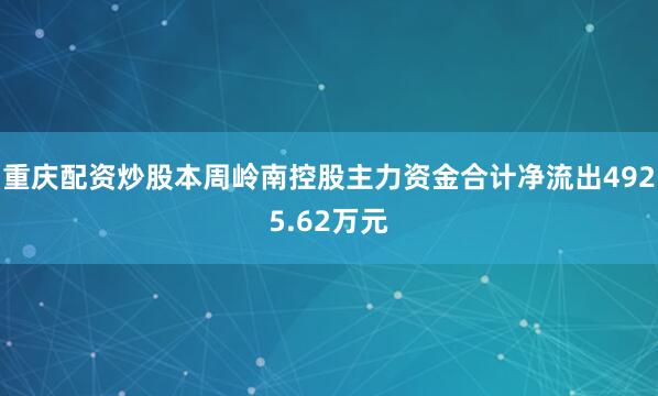 重庆配资炒股本周岭南控股主力资金合计净流出4925.62万元