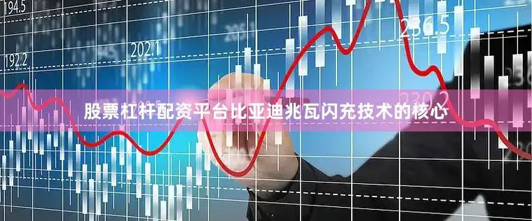 股票杠杆配资平台比亚迪兆瓦闪充技术的核心