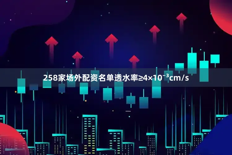 258家场外配资名单透水率≥4×10⁻³cm/s