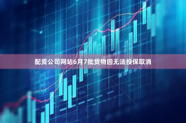 配资公司网站6月7批货物因无法投保取消