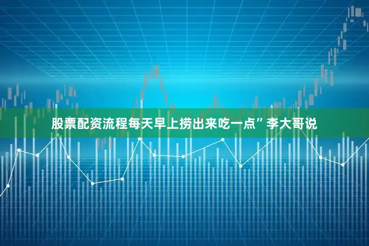 股票配资流程每天早上捞出来吃一点”李大哥说