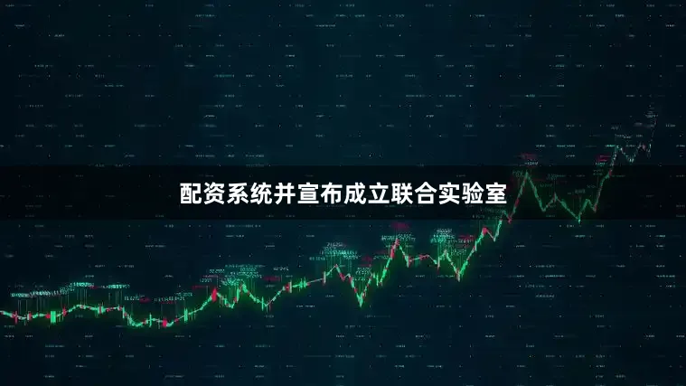 配资系统并宣布成立联合实验室