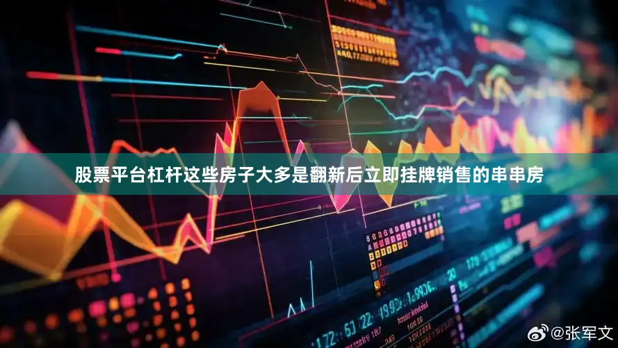 股票平台杠杆这些房子大多是翻新后立即挂牌销售的串串房