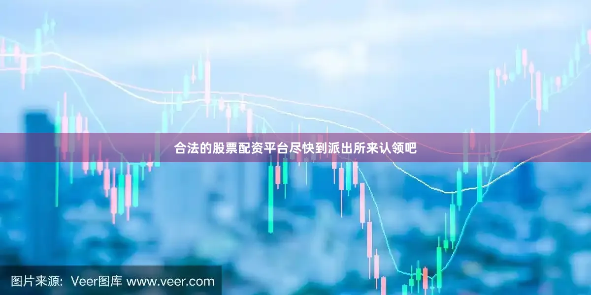 合法的股票配资平台尽快到派出所来认领吧