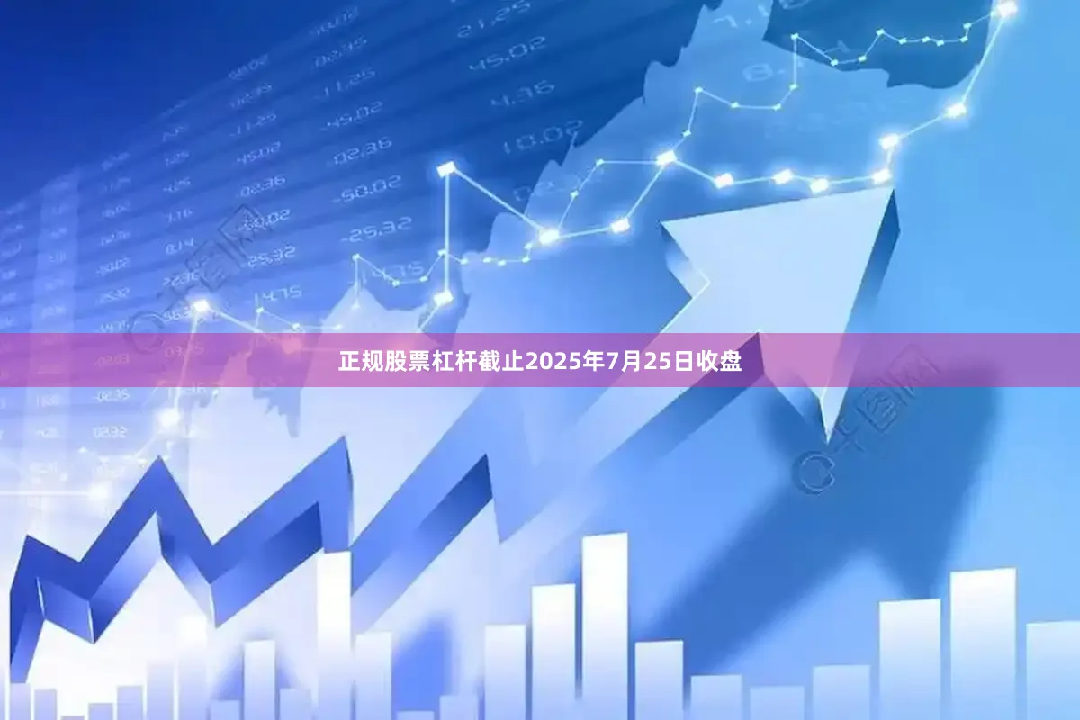 正规股票杠杆截止2025年7月25日收盘