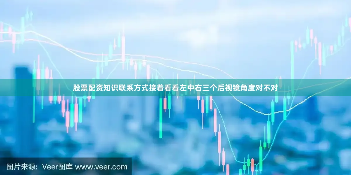股票配资知识联系方式接着看看左中右三个后视镜角度对不对
