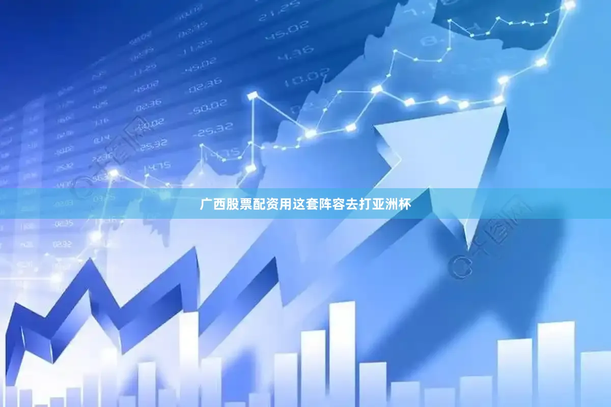 广西股票配资用这套阵容去打亚洲杯