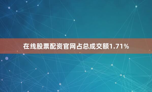在线股票配资官网占总成交额1.71%