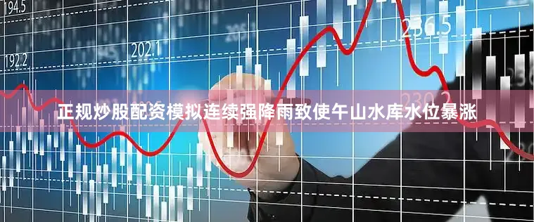 正规炒股配资模拟连续强降雨致使午山水库水位暴涨