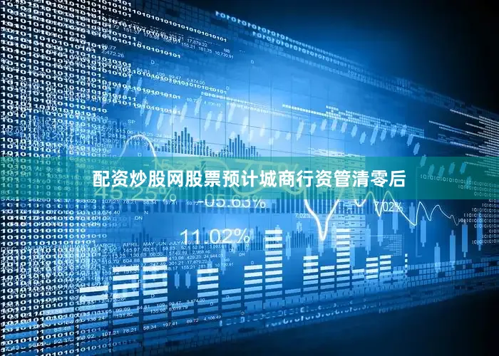 配资炒股网股票预计城商行资管清零后