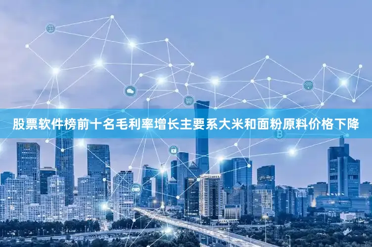 股票软件榜前十名毛利率增长主要系大米和面粉原料价格下降