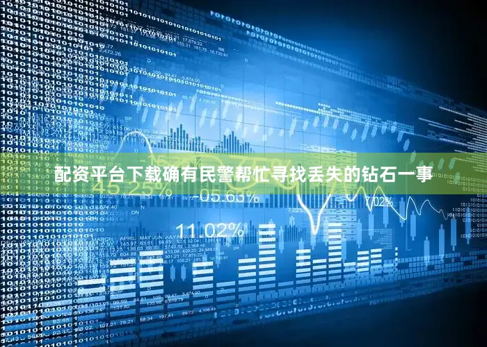 配资平台下载确有民警帮忙寻找丢失的钻石一事
