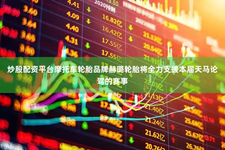 炒股配资平台摩托车轮胎品牌赫璐轮胎将全力支援本届天马论驾的赛事