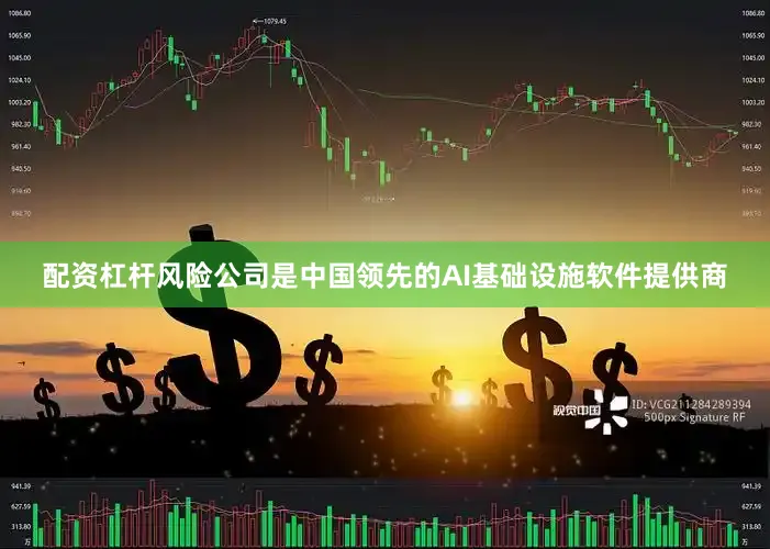 配资杠杆风险公司是中国领先的AI基础设施软件提供商